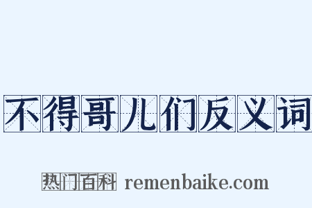 不得哥儿们反义词是什么意思的图片